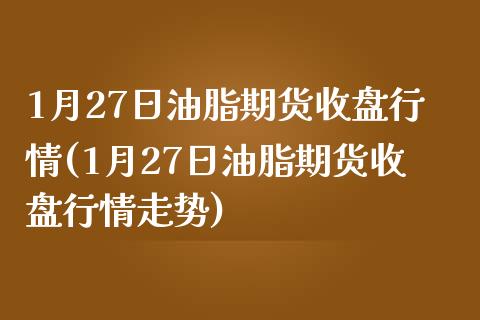 1月27日油脂期货收盘行情(1月27日油脂期货收盘行情走势)_https://gjqh.wpmee.com_期货百科_第1张