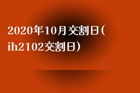 2020年10月交割日(ih2102交割日)_https://gjqh.wpmee.com_期货开户_第1张