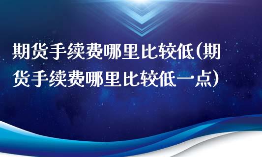 期货手续费哪里比较低(期货手续费哪里比较低一点)_https://gjqh.wpmee.com_期货百科_第1张