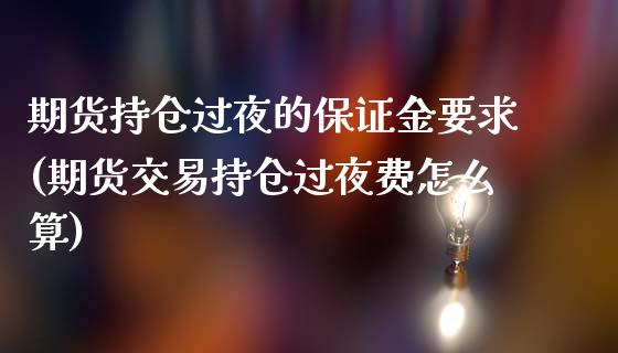 期货持仓过夜的保证金要求(期货交易持仓过夜费怎么算)_https://gjqh.wpmee.com_期货百科_第1张