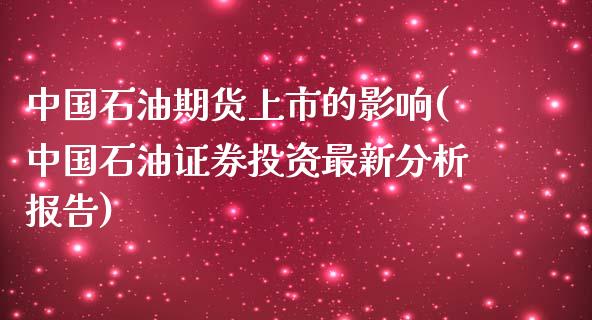 中国石油期货上市的影响(中国石油证券投资最新分析报告)_https://gjqh.wpmee.com_期货平台_第1张