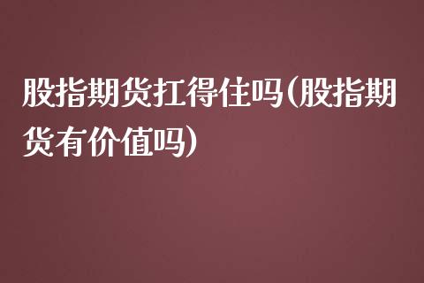 股指期货扛得住吗(股指期货有价值吗)_https://gjqh.wpmee.com_期货百科_第1张