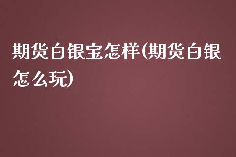 期货白银宝怎样(期货白银怎么玩)_https://gjqh.wpmee.com_期货平台_第1张