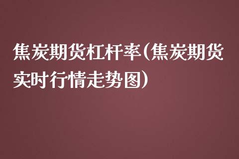 焦炭期货杠杆率(焦炭期货实时行情走势图)_https://gjqh.wpmee.com_期货开户_第1张