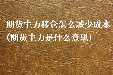 期货主力移仓怎么减少成本(期货主力是什么意思)_https://gjqh.wpmee.com_国际期货_第1张