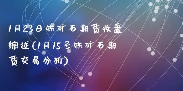 1月23日铁矿石期货收盘综述(1月15号铁矿石期货交易分析)_https://gjqh.wpmee.com_国际期货_第1张