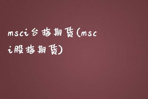 msci台指期货(msci股指期货)_https://gjqh.wpmee.com_期货开户_第1张