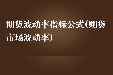 期货波动率指标公式(期货市场波动率)_https://gjqh.wpmee.com_期货新闻_第1张