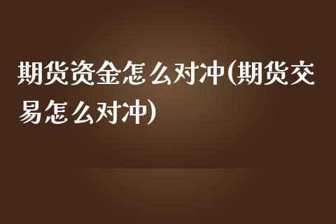 期货资金怎么对冲(期货交易怎么对冲)_https://gjqh.wpmee.com_国际期货_第1张