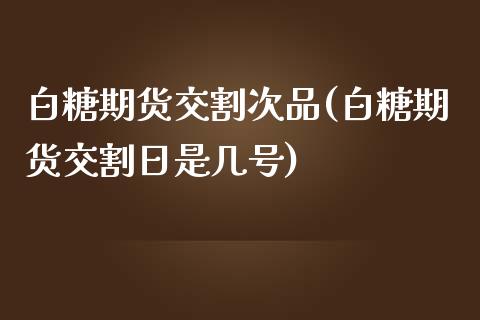 白糖期货交割次品(白糖期货交割日是几号)_https://gjqh.wpmee.com_期货开户_第1张