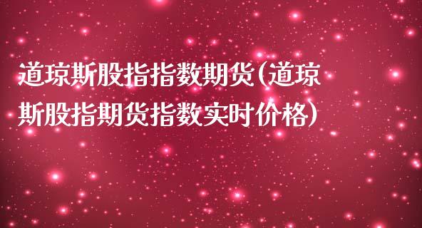 道琼斯股指指数期货(道琼斯股指期货指数实时价格)_https://gjqh.wpmee.com_期货开户_第1张