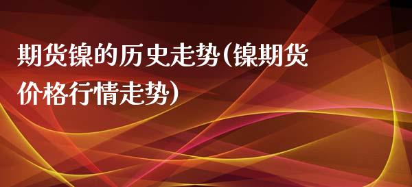 期货镍的历史走势(镍期货价格行情走势)_https://gjqh.wpmee.com_期货开户_第1张