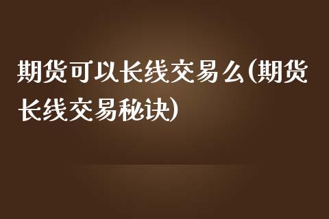 期货可以长线交易么(期货长线交易秘诀)_https://gjqh.wpmee.com_期货新闻_第1张