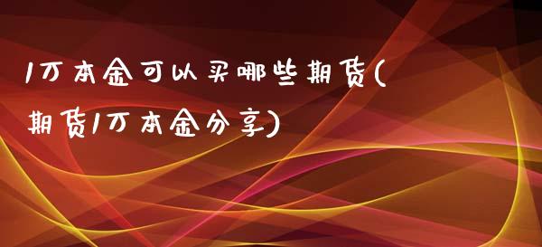 1万本金可以买哪些期货(期货1万本金分享)_https://gjqh.wpmee.com_期货百科_第1张