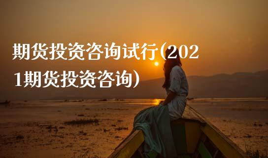 期货投资咨询试行(2021期货投资咨询)_https://gjqh.wpmee.com_期货平台_第1张