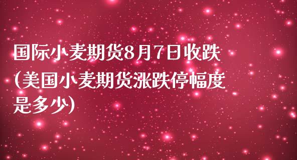 国际小麦期货8月7日收跌(美国小麦期货涨跌停幅度是多少)_https://gjqh.wpmee.com_期货平台_第1张