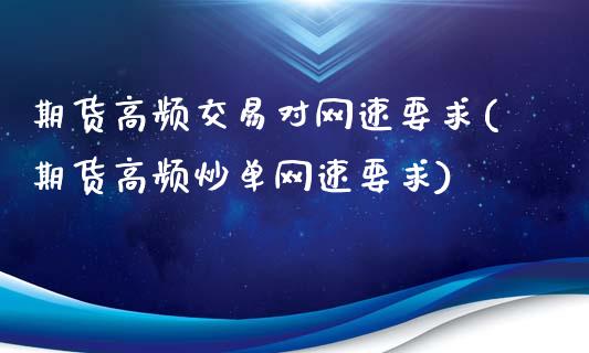 期货高频交易对网速要求(期货高频炒单网速要求)_https://gjqh.wpmee.com_期货新闻_第1张