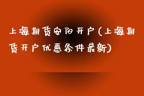 上海期货安阳开户(上海期货开户优惠条件最新)_https://gjqh.wpmee.com_期货百科_第1张