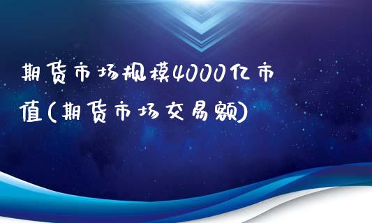 期货市场规模4000亿市值(期货市场交易额)_https://gjqh.wpmee.com_期货开户_第1张