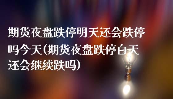 期货夜盘跌停明天还会跌停吗今天(期货夜盘跌停白天还会继续跌吗)_https://gjqh.wpmee.com_期货平台_第1张