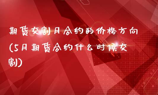 期货交割月合约的价格方向(5月期货合约什么时候交割)_https://gjqh.wpmee.com_国际期货_第1张