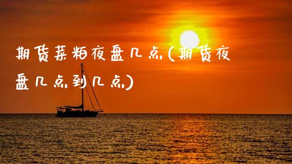 期货菜粕夜盘几点(期货夜盘几点到几点)_https://gjqh.wpmee.com_国际期货_第1张