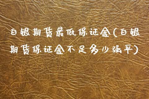 白银期货最低保证金(白银期货保证金不足多少强平)_https://gjqh.wpmee.com_期货百科_第1张