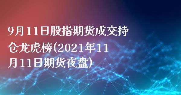 9月11日股指期货成交持仓龙虎榜(2021年11月11日期货夜盘)_https://gjqh.wpmee.com_期货百科_第1张