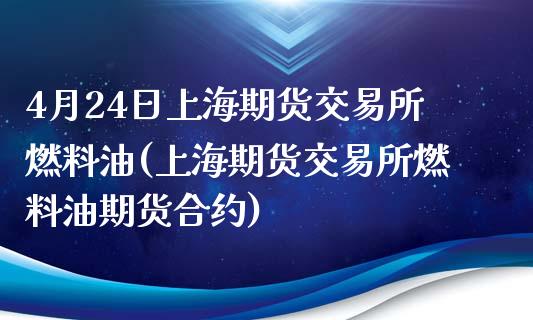 4月24日上海期货交易所燃料油(上海期货交易所燃料油期货合约)_https://gjqh.wpmee.com_期货平台_第1张