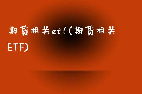 期货相关etf(期货相关ETF)_https://gjqh.wpmee.com_期货百科_第1张