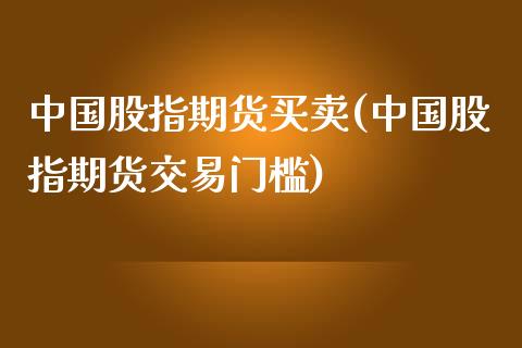 中国股指期货买卖(中国股指期货交易门槛)_https://gjqh.wpmee.com_期货开户_第1张