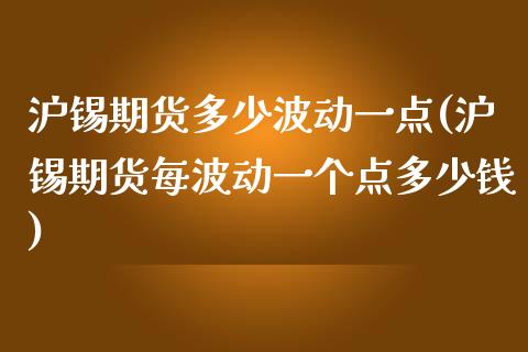 沪锡期货多少波动一点(沪锡期货每波动一个点多少钱)_https://gjqh.wpmee.com_期货新闻_第1张