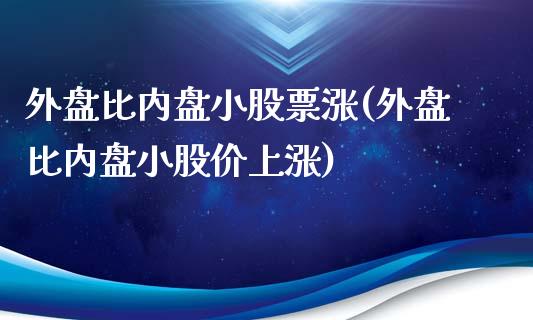 外盘比内盘小股票涨(外盘比内盘小股价上涨)_https://gjqh.wpmee.com_期货新闻_第1张