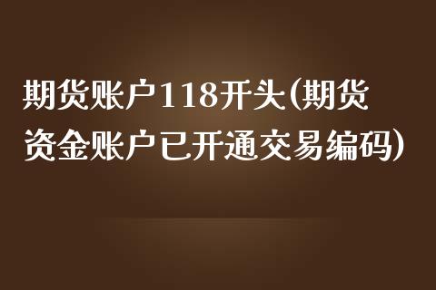 期货账户118开头(期货资金账户已开通交易编码)_https://gjqh.wpmee.com_期货新闻_第1张