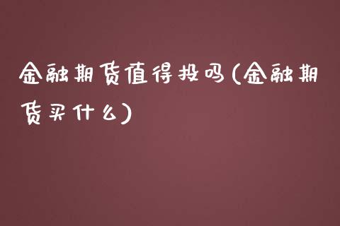 金融期货值得投吗(金融期货买什么)_https://gjqh.wpmee.com_期货百科_第1张