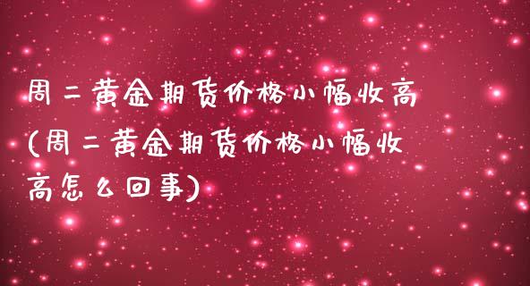 周二黄金期货价格小幅收高(周二黄金期货价格小幅收高怎么回事)_https://gjqh.wpmee.com_期货百科_第1张