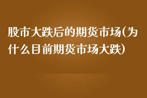 股市大跌后的期货市场(为什么目前期货市场大跌)_https://gjqh.wpmee.com_期货百科_第1张