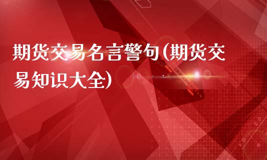 期货交易名言警句(期货交易知识大全)_https://gjqh.wpmee.com_期货新闻_第1张