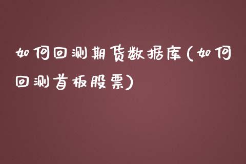 如何回测期货数据库(如何回测首板股票)_https://gjqh.wpmee.com_期货开户_第1张