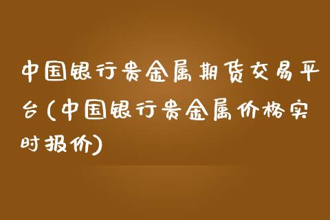 中国银行贵金属期货交易平台(中国银行贵金属价格实时报价)_https://gjqh.wpmee.com_国际期货_第1张