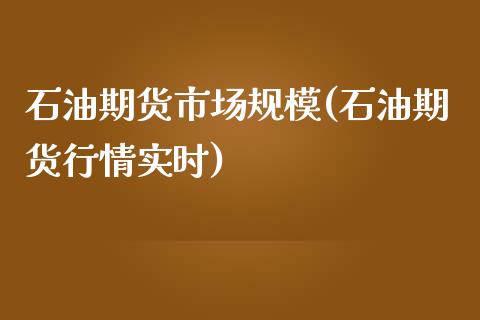 石油期货市场规模(石油期货行情实时)_https://gjqh.wpmee.com_期货百科_第1张