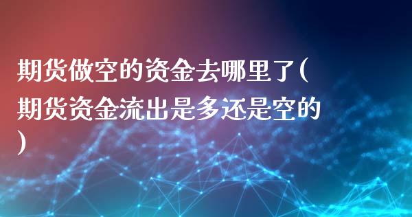 期货做空的资金去哪里了(期货资金流出是多还是空的)_https://gjqh.wpmee.com_期货百科_第1张