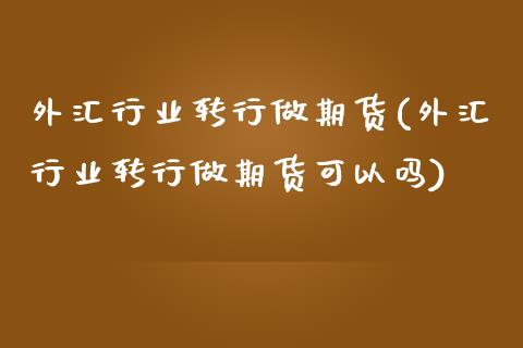 外汇行业转行做期货(外汇行业转行做期货可以吗)_https://gjqh.wpmee.com_期货百科_第1张