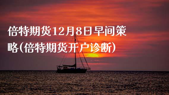 倍特期货12月8日早间策略(倍特期货开户诊断)_https://gjqh.wpmee.com_期货百科_第1张