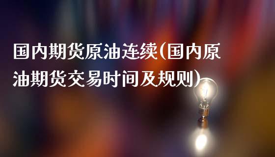 国内期货原油连续(国内原油期货交易时间及规则)_https://gjqh.wpmee.com_期货平台_第1张