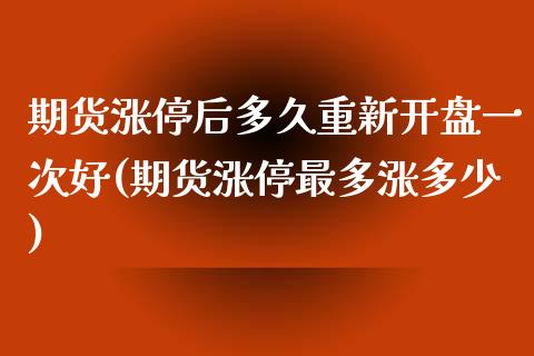 期货涨停后多久重新开盘一次好(期货涨停最多涨多少)_https://gjqh.wpmee.com_期货新闻_第1张