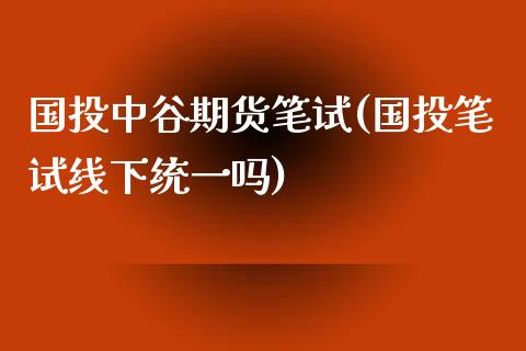 国投中谷期货笔试(国投笔试线下统一吗)_https://gjqh.wpmee.com_期货开户_第1张