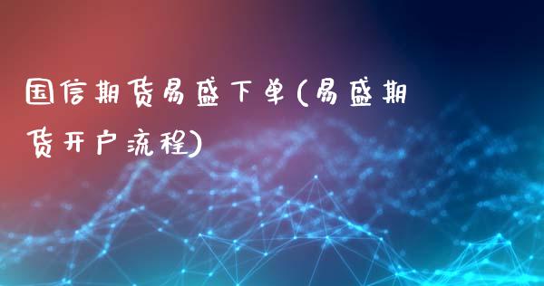 国信期货易盛下单(易盛期货开户流程)_https://gjqh.wpmee.com_国际期货_第1张