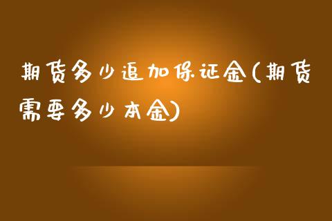 期货多少追加保证金(期货需要多少本金)_https://gjqh.wpmee.com_国际期货_第1张