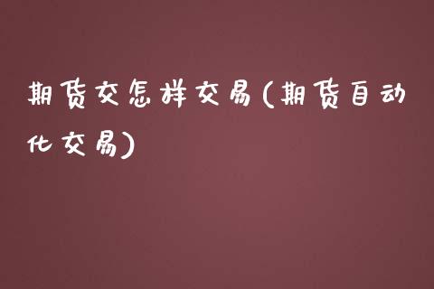 期货交怎样交易(期货自动化交易)_https://gjqh.wpmee.com_期货新闻_第1张